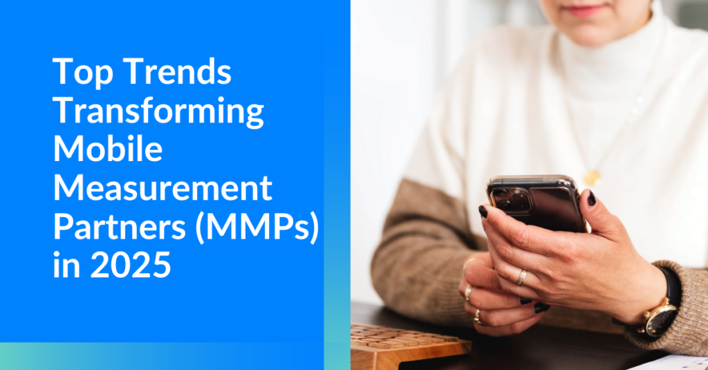 Top Trends Transforming Mobile Measurement Partners (MMPs) in 2025