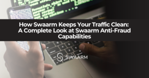 How Swaarm Keeps Your Traffic Clean: A Complete Look at Swaarm Anti-Fraud Capabilities